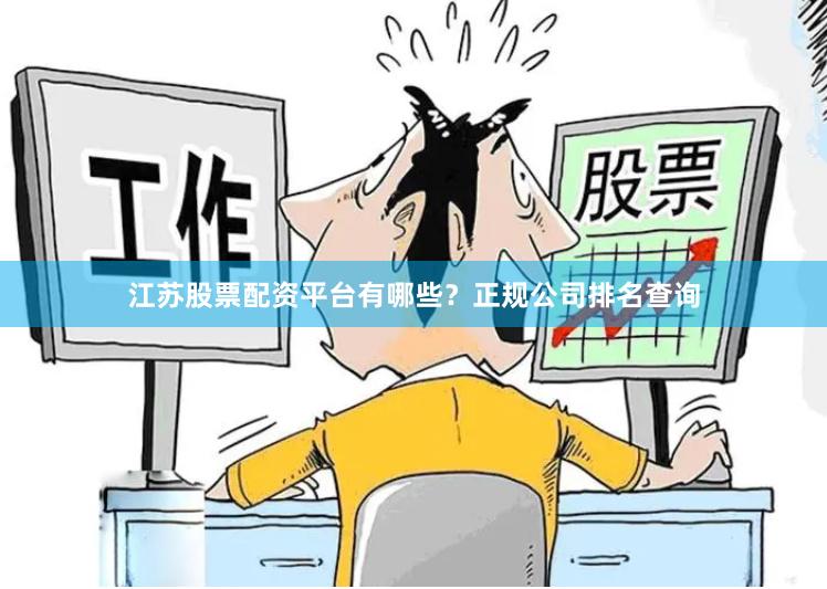江苏股票配资平台有哪些？正规公司排名查询