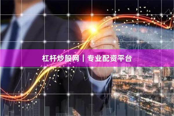 杠杆炒股网｜专业配资平台