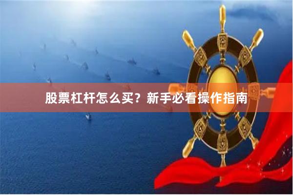 股票杠杆怎么买？新手必看操作指南