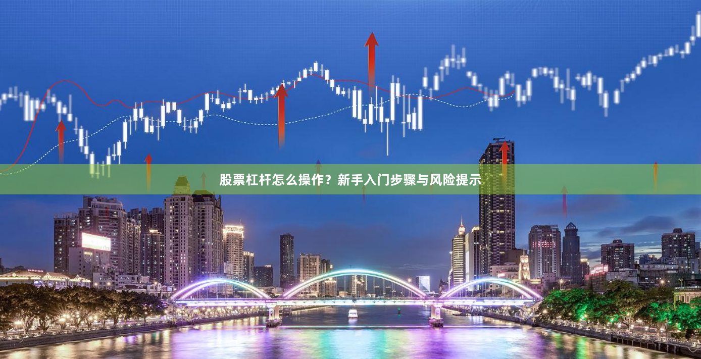 股票杠杆怎么操作？新手入门步骤与风险提示