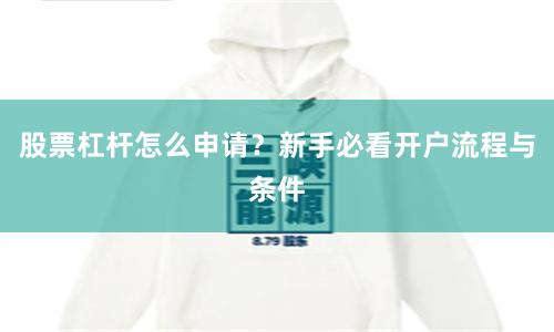 股票杠杆怎么申请？新手必看开户流程与条件