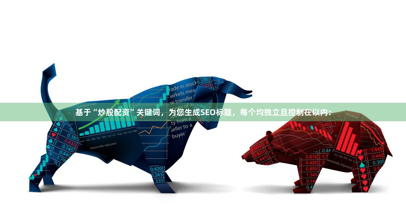 基于“炒股配资”关键词，为您生成SEO标题，每个均独立且控制在以内：