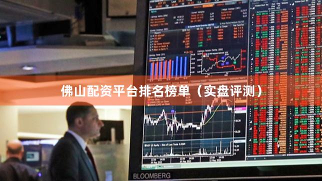 佛山配资平台排名榜单（实盘评测）