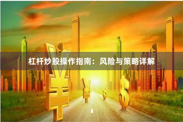 杠杆炒股操作指南：风险与策略详解