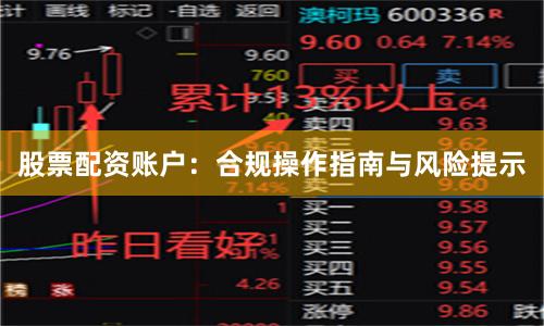 股票配资账户：合规操作指南与风险提示