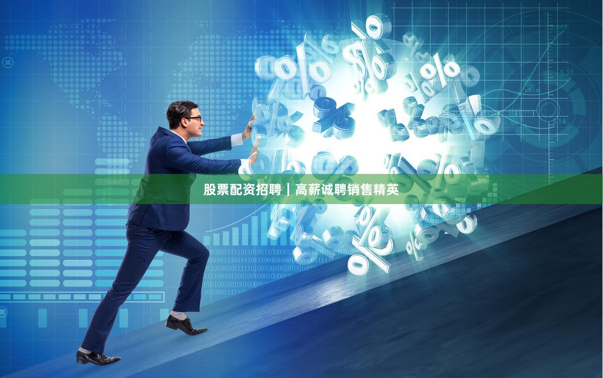 股票配资招聘｜高薪诚聘销售精英